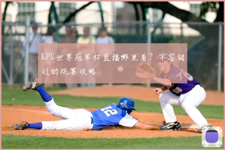 KPL世界冠军杯直播哪里看?不容错过的观赛攻略