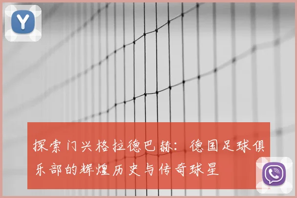 探索门兴格拉德巴赫:德国足球俱乐部的辉煌历史与传奇球星