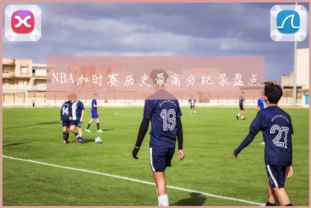 NBA加时赛历史最高分纪录盘点