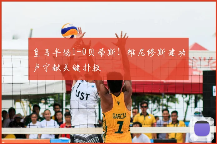 皇马半场1-0贝蒂斯！维尼修斯建功卢宁献关键扑救